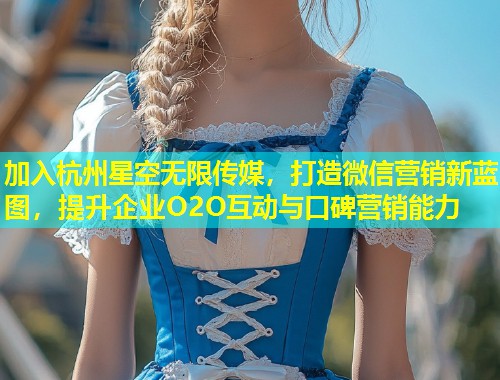 加入杭州星空无限传媒，打造微信营销新蓝图，提升企业O2O互动与口碑营销能力