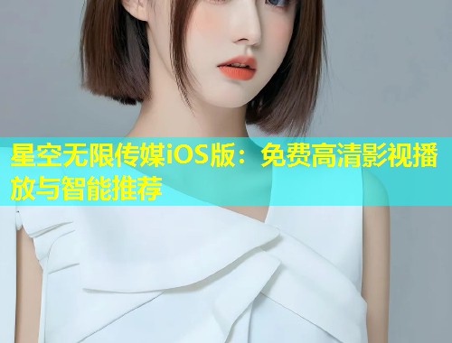 星空无限传媒iOS版：免费高清影视播放与智能推荐  第2张