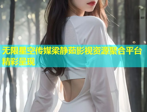 无限星空传媒梁静茹影视资源聚合平台精彩呈现