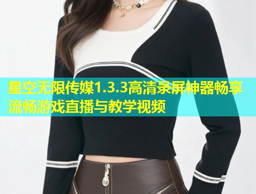 星空无限传媒1.3.3高清录屏神器畅享流畅游戏直播与教学视频  第2张