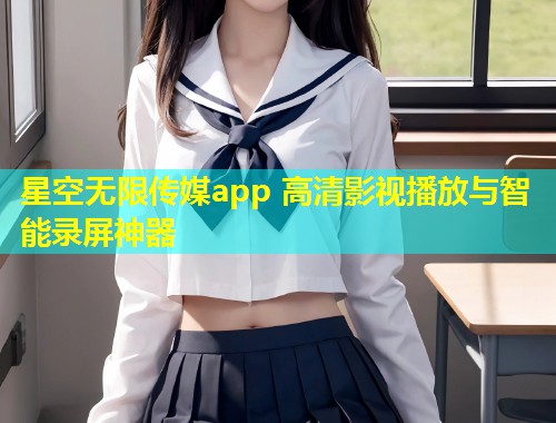 星空无限传媒app 高清影视播放与智能录屏神器  第2张