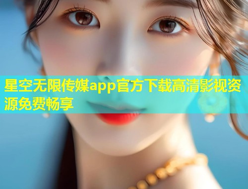 星空无限传媒app官方下载高清影视资源免费畅享