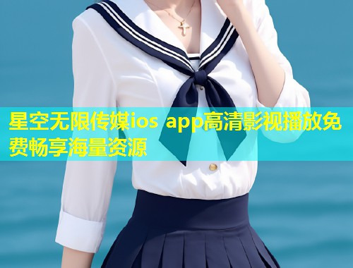 星空无限传媒ios app高清影视播放免费畅享海量资源