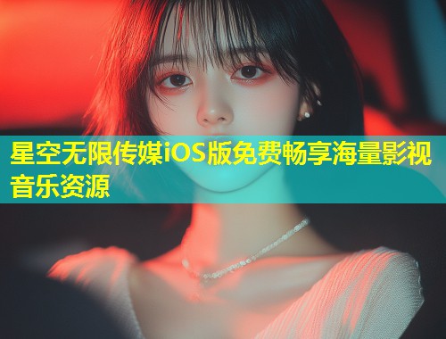 星空无限传媒iOS版免费畅享海量影视音乐资源
