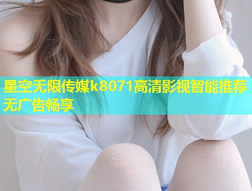 星空无限传媒k8071高清影视智能推荐无广告畅享