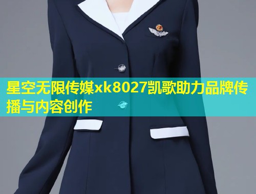 星空无限传媒xk8027凯歌助力品牌传播与内容创作