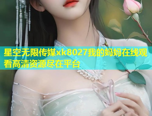 星空无限传媒xk8027我的妈妈在线观看高清资源尽在平台  第2张