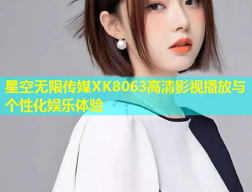 星空无限传媒XK8063高清影视播放与个性化娱乐体验