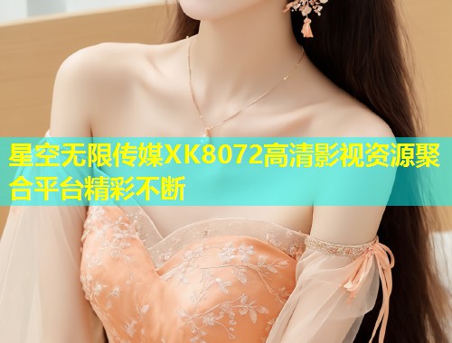 星空无限传媒XK8072高清影视资源聚合平台精彩不断