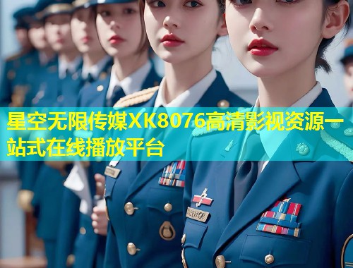 星空无限传媒XK8076高清影视资源一站式在线播放平台