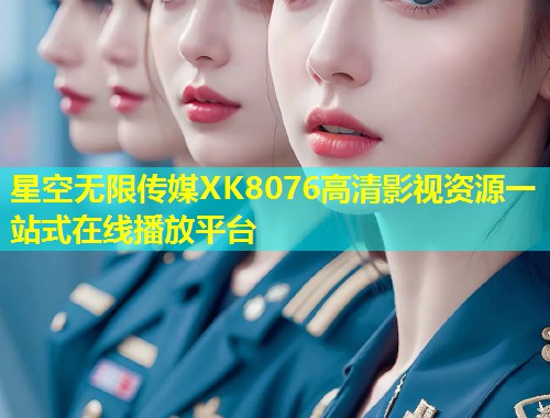星空无限传媒XK8076高清影视资源一站式在线播放平台  第2张