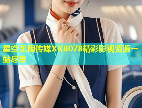 星空无限传媒XK8078精彩影视资源一站尽享