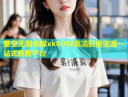星空无限传媒xk8092高清影视资源一站式观看平台  第2张