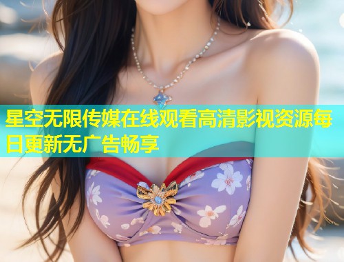 星空无限传媒在线观看高清影视资源每日更新无广告畅享  第1张