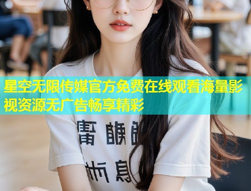 星空无限传媒官方免费在线观看海量影视资源无广告畅享精彩  第1张