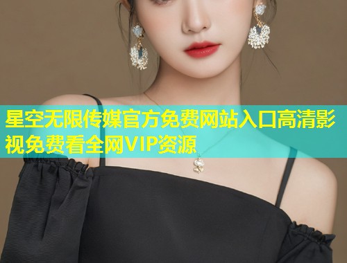 星空无限传媒官方免费网站入口高清影视免费看全网VIP资源  第1张