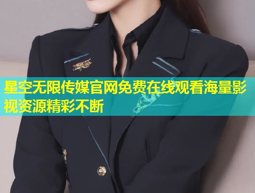 星空无限传媒官网免费在线观看海量影视资源精彩不断  第1张