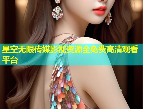 星空无限传媒影视资源全免费高清观看平台