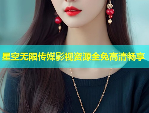 星空无限传媒影视资源全免高清畅享