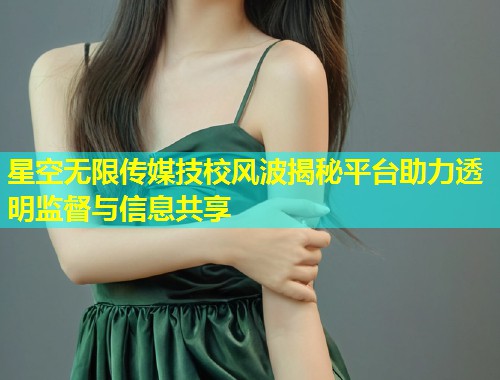 星空无限传媒技校风波揭秘平台助力透明监督与信息共享  第1张