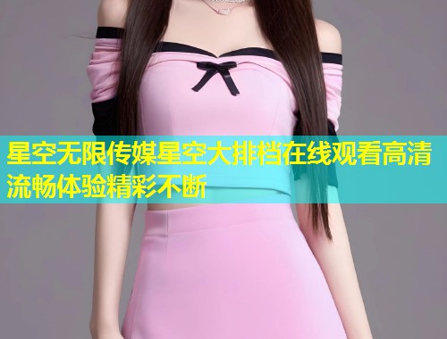 星空无限传媒星空大排档在线观看高清流畅体验精彩不断  第1张