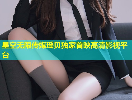 星空无限传媒瑶贝独家首映高清影视平台  第1张
