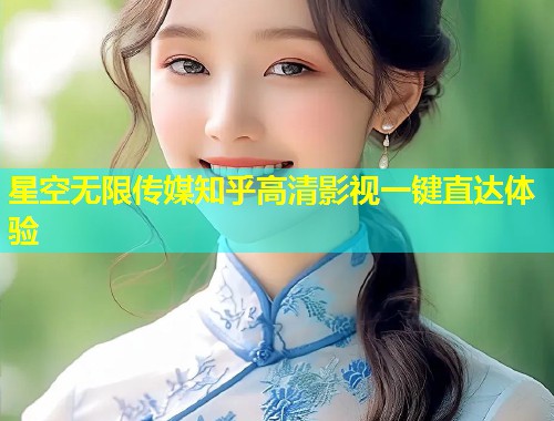 星空无限传媒知乎高清影视一键直达体验  第1张