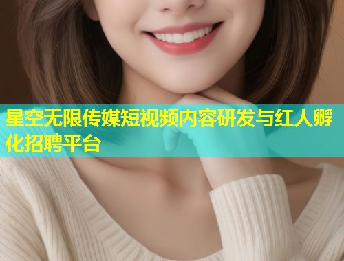 星空无限传媒短视频内容研发与红人孵化招聘平台  第1张