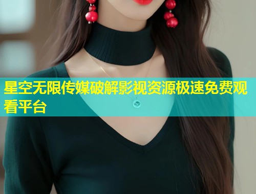 星空无限传媒破解影视资源极速免费观看平台  第1张