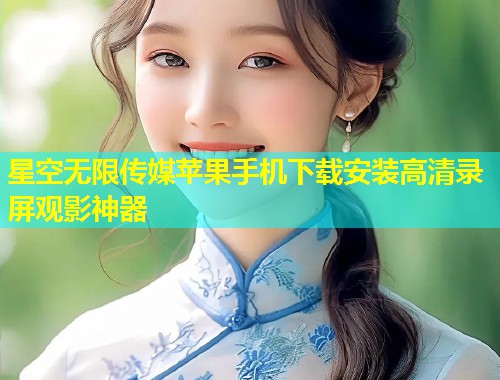 星空无限传媒苹果手机下载安装高清录屏观影神器