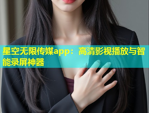 星空无限传媒app：高清影视播放与智能录屏神器  第1张