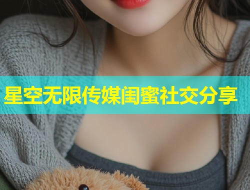 星空无限传媒闺蜜社交分享